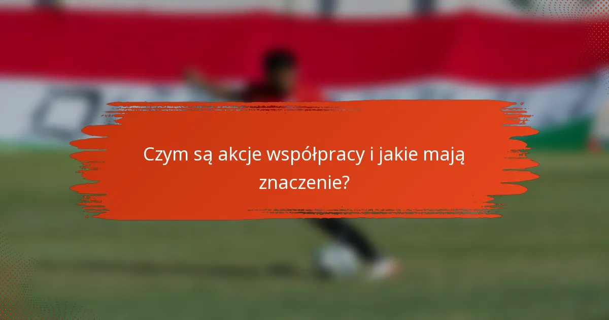 Czym są akcje współpracy i jakie mają znaczenie?