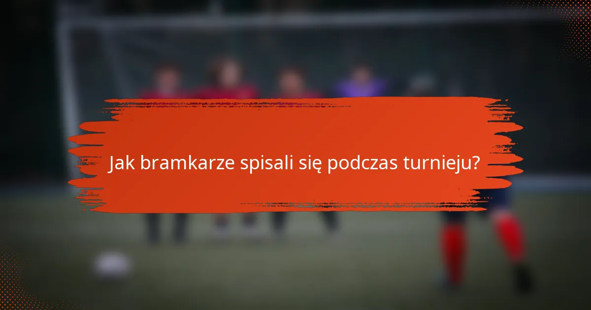 Jak bramkarze spisali się podczas turnieju?