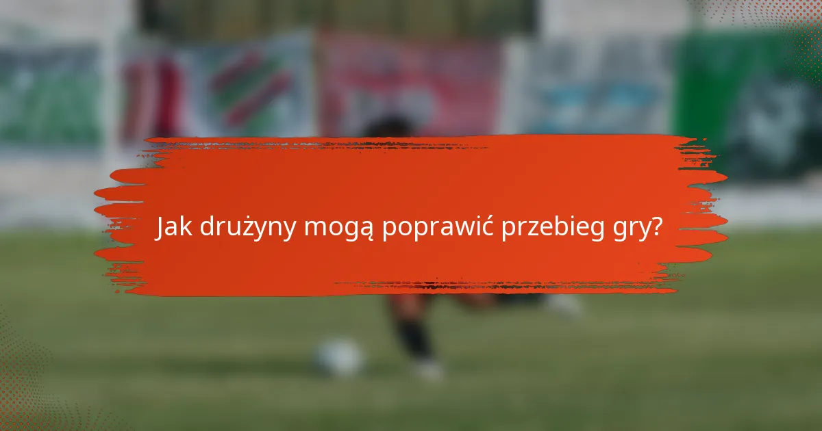 Jak drużyny mogą poprawić przebieg gry?