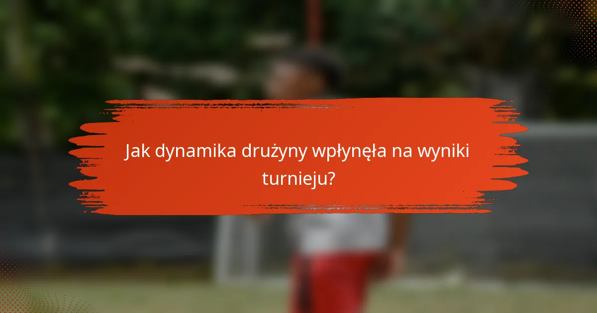 Jak dynamika drużyny wpłynęła na wyniki turnieju?