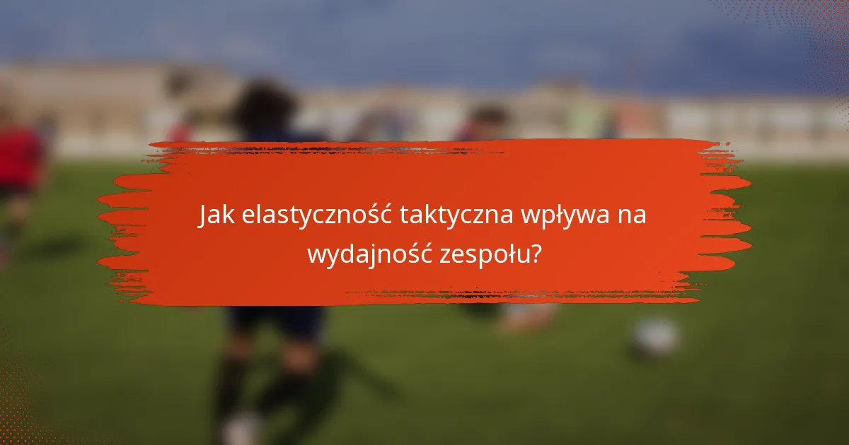 Jak elastyczność taktyczna wpływa na wydajność zespołu?