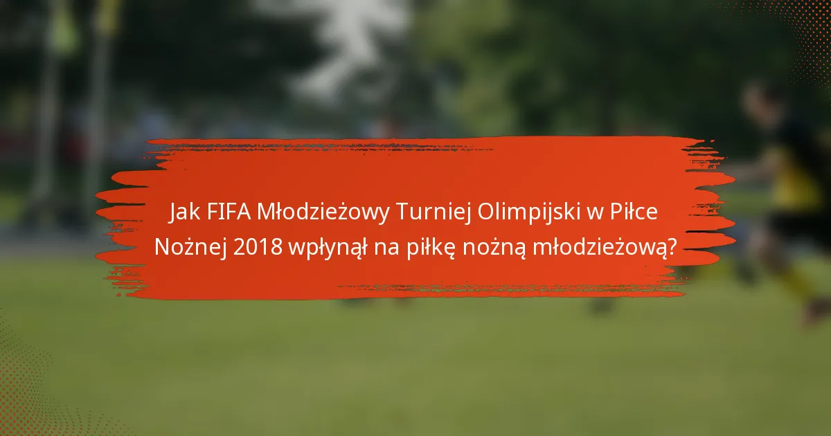 Jak FIFA Młodzieżowy Turniej Olimpijski w Piłce Nożnej 2018 wpłynął na piłkę nożną młodzieżową?