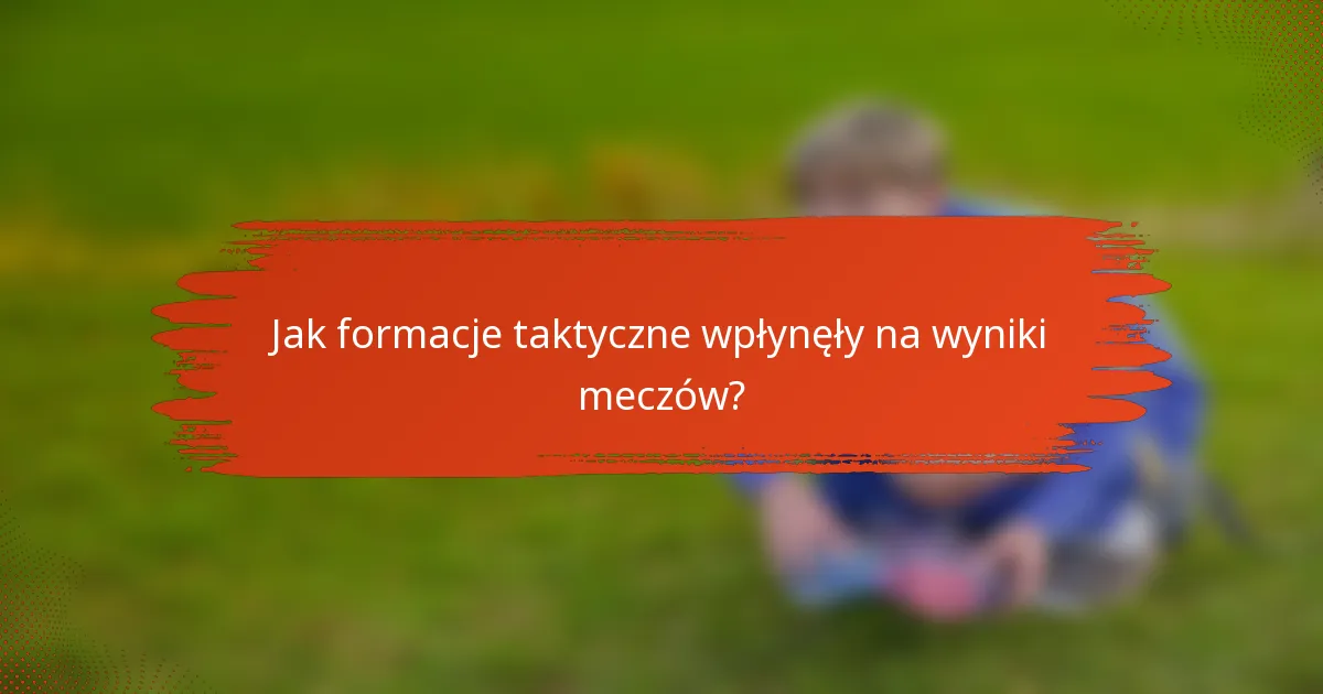 Jak formacje taktyczne wpłynęły na wyniki meczów?