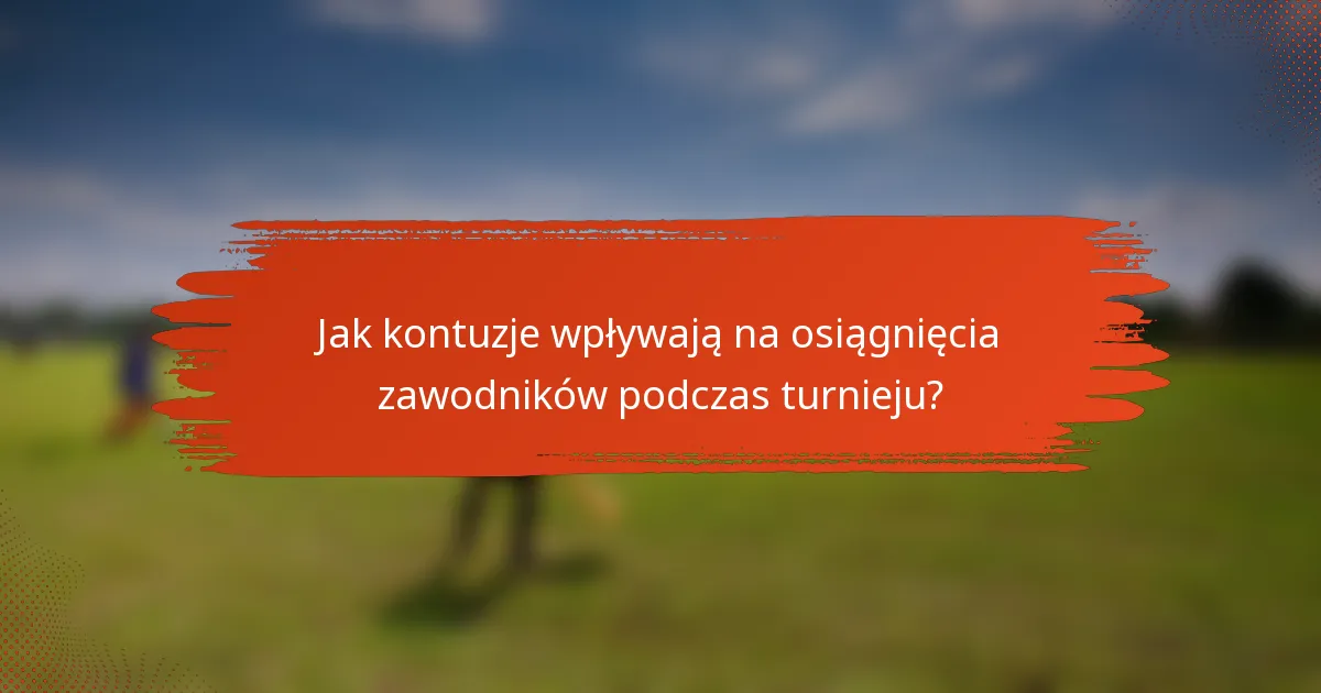 Jak kontuzje wpływają na osiągnięcia zawodników podczas turnieju?