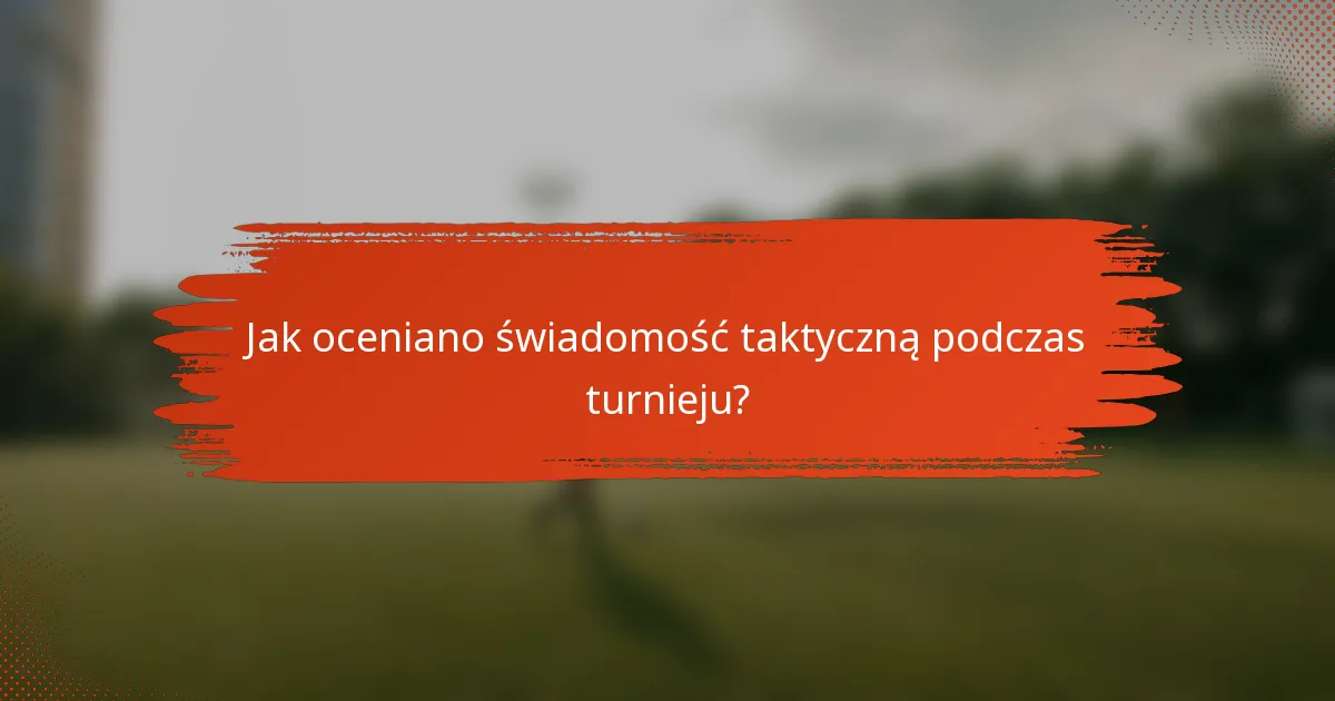 Jak oceniano świadomość taktyczną podczas turnieju?