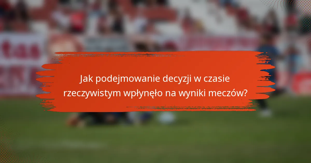 Jak podejmowanie decyzji w czasie rzeczywistym wpłynęło na wyniki meczów?
