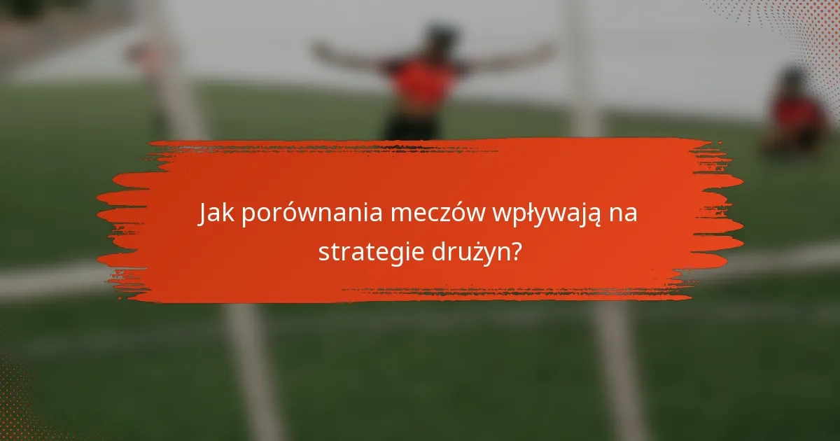 Jak porównania meczów wpływają na strategie drużyn?
