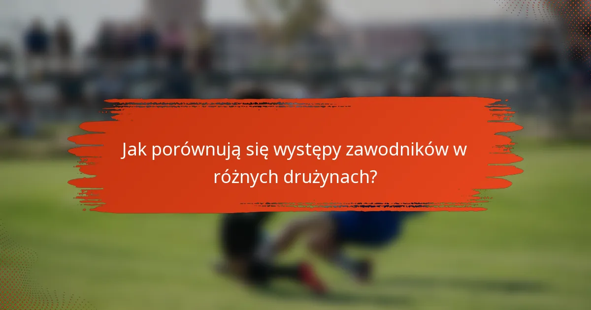 Jak porównują się występy zawodników w różnych drużynach?