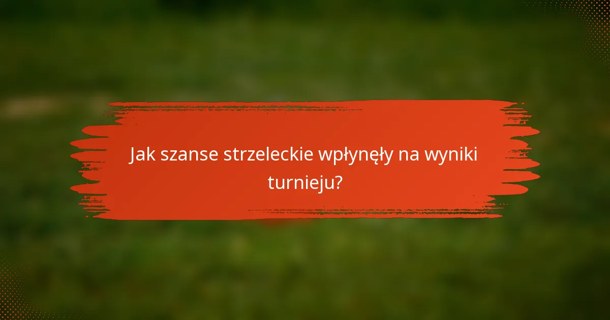 Jak szanse strzeleckie wpłynęły na wyniki turnieju?