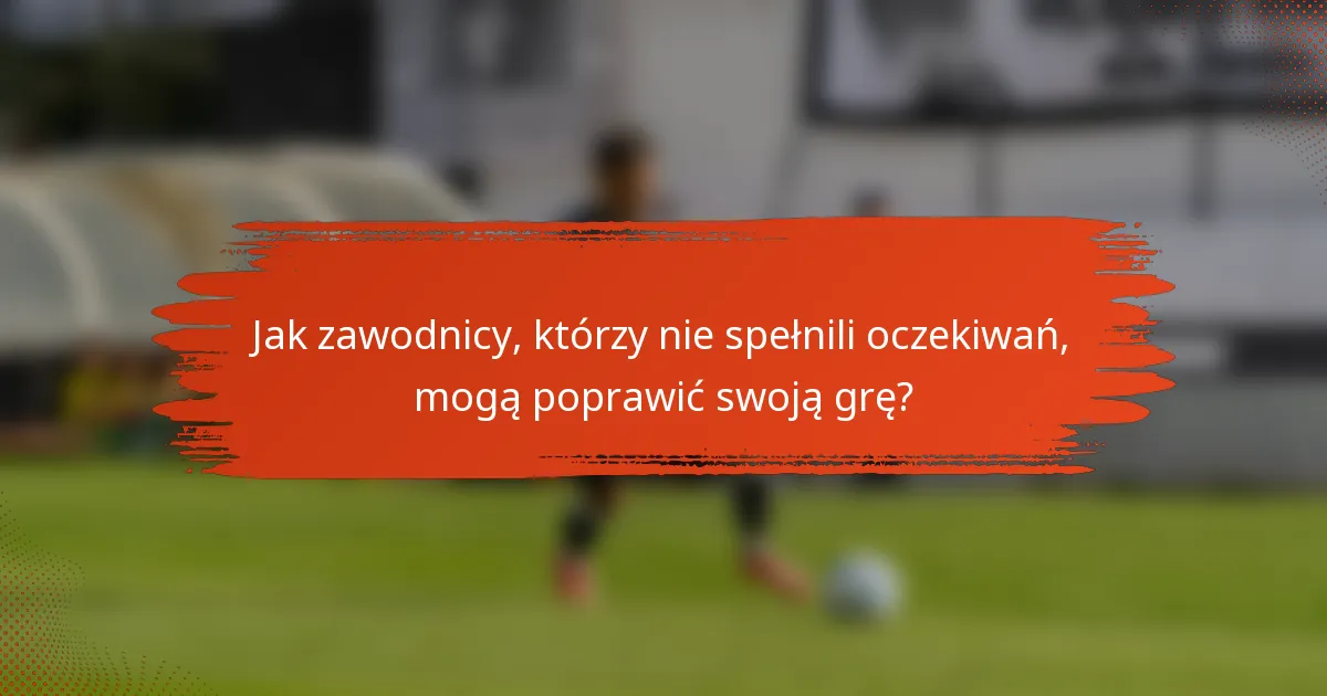 Jak zawodnicy, którzy nie spełnili oczekiwań, mogą poprawić swoją grę?