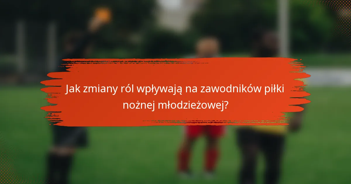 Jak zmiany ról wpływają na zawodników piłki nożnej młodzieżowej?