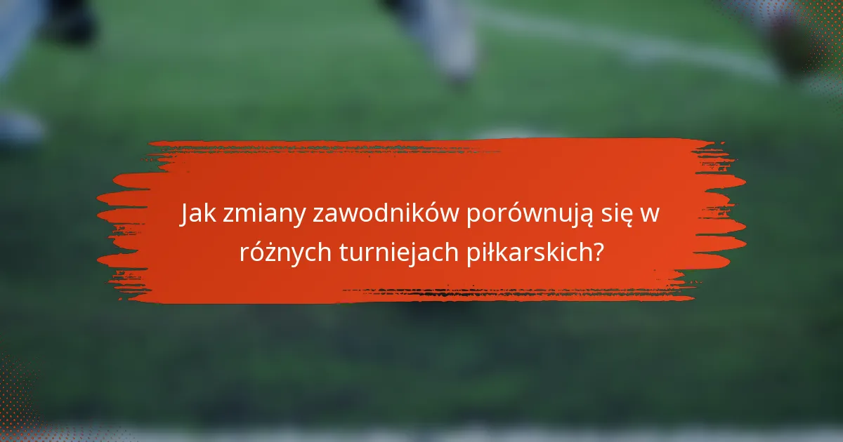 Jak zmiany zawodników porównują się w różnych turniejach piłkarskich?