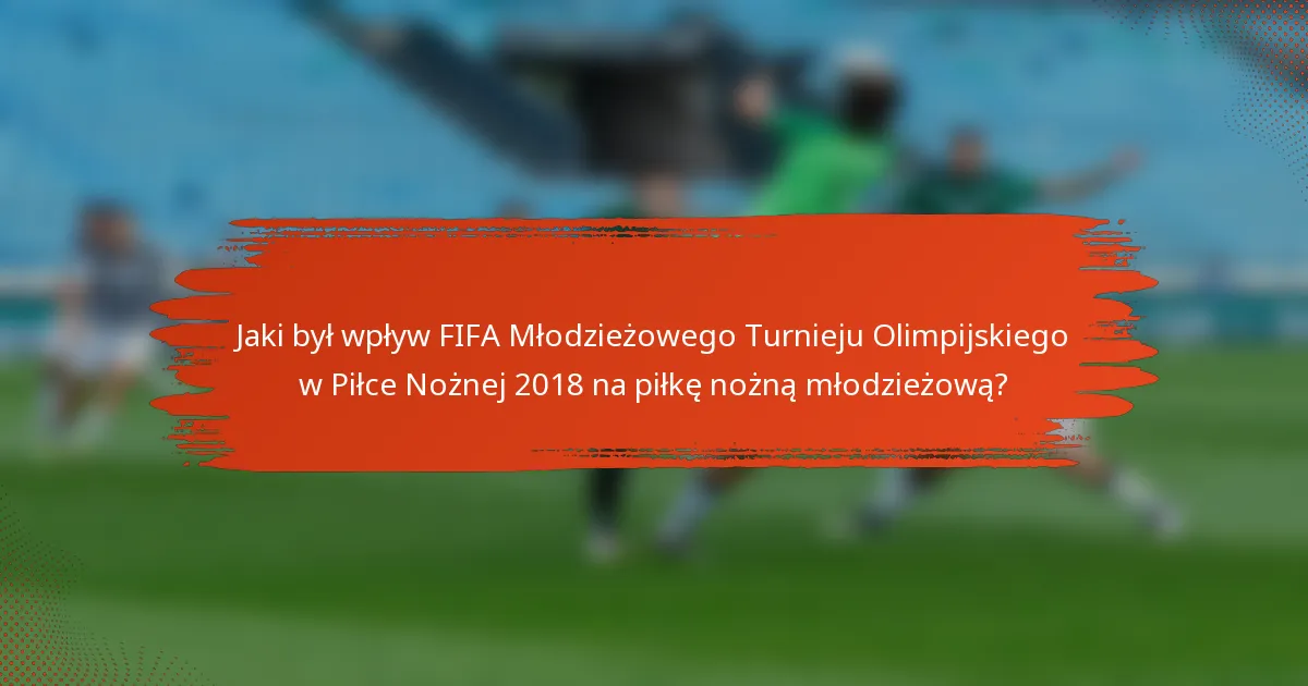 Jaki był wpływ FIFA Młodzieżowego Turnieju Olimpijskiego w Piłce Nożnej 2018 na piłkę nożną młodzieżową?