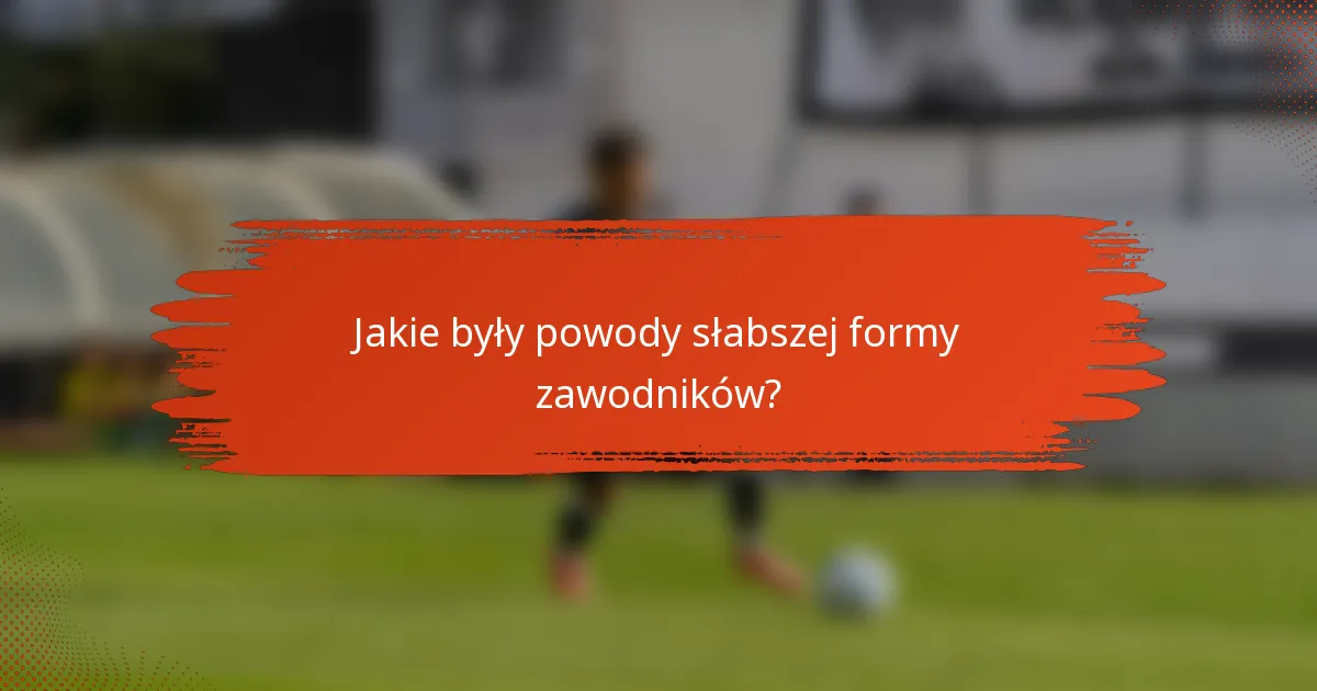 Jakie były powody słabszej formy zawodników?