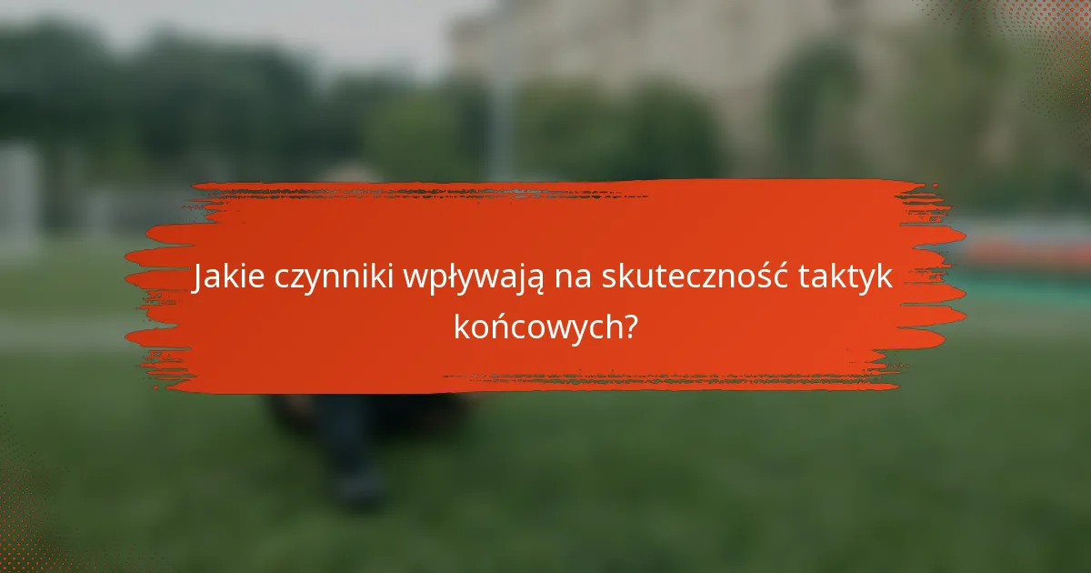 Jakie czynniki wpływają na skuteczność taktyk końcowych?