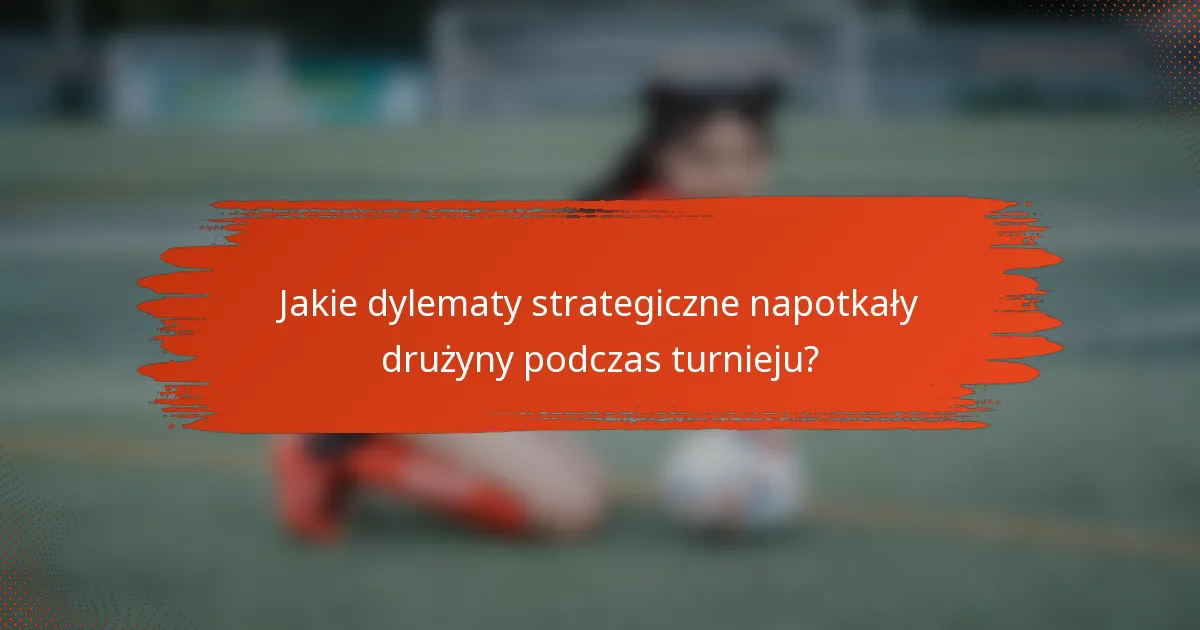 Jakie dylematy strategiczne napotkały drużyny podczas turnieju?