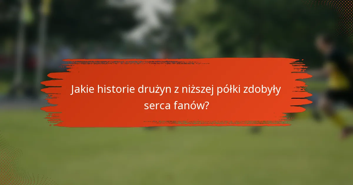 Jakie historie drużyn z niższej półki zdobyły serca fanów?