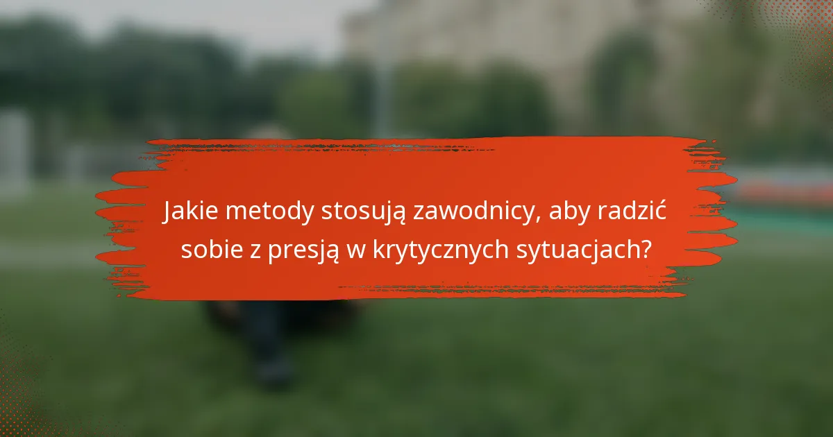 Jakie metody stosują zawodnicy, aby radzić sobie z presją w krytycznych sytuacjach?