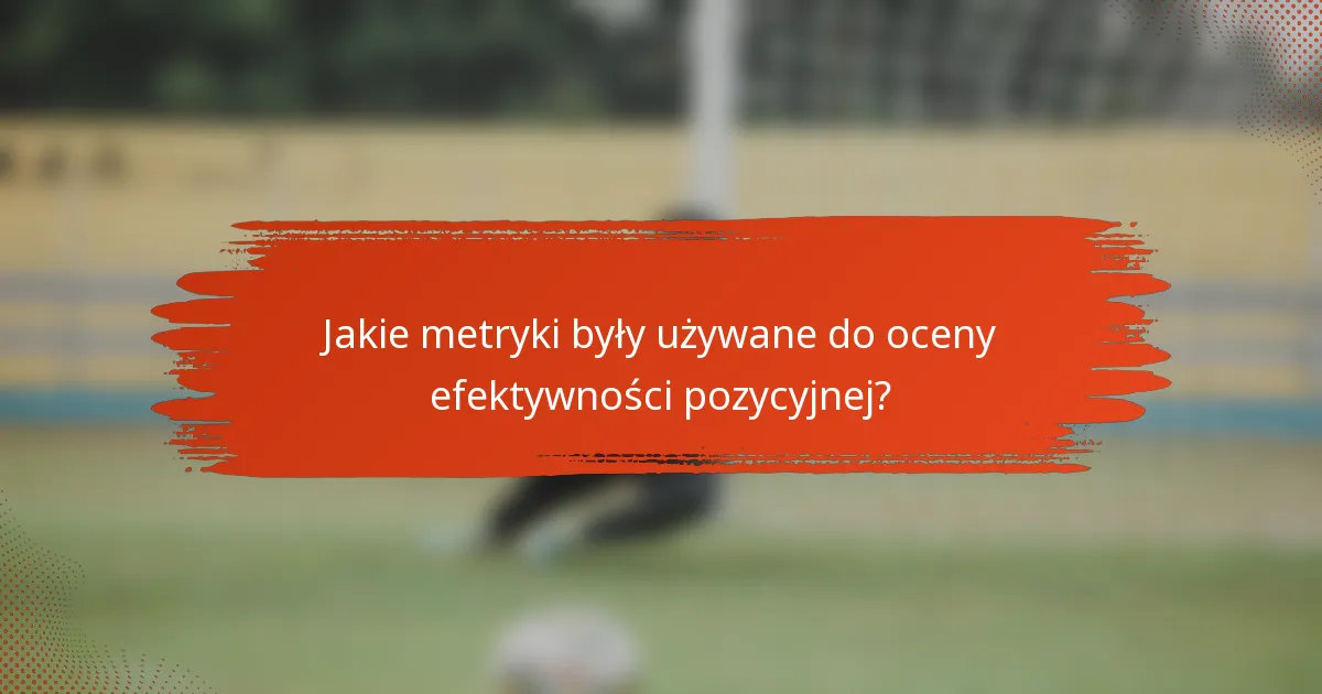 Jakie metryki były używane do oceny efektywności pozycyjnej?