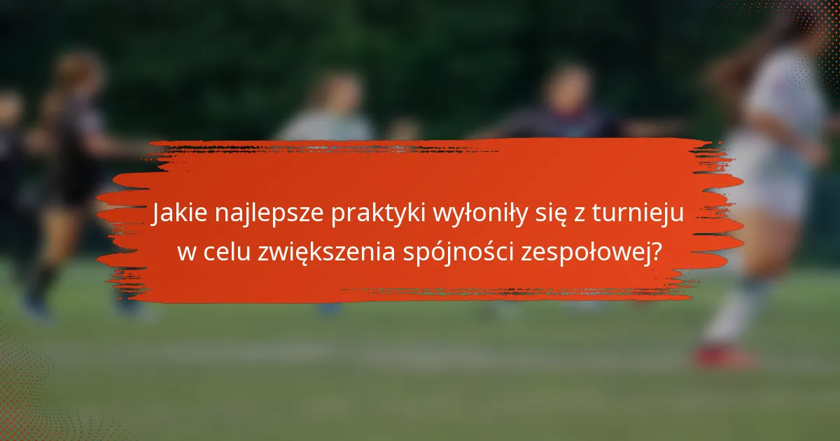 Jakie najlepsze praktyki wyłoniły się z turnieju w celu zwiększenia spójności zespołowej?
