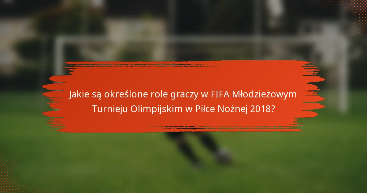 Jakie są określone role graczy w FIFA Młodzieżowym Turnieju Olimpijskim w Piłce Nożnej 2018?