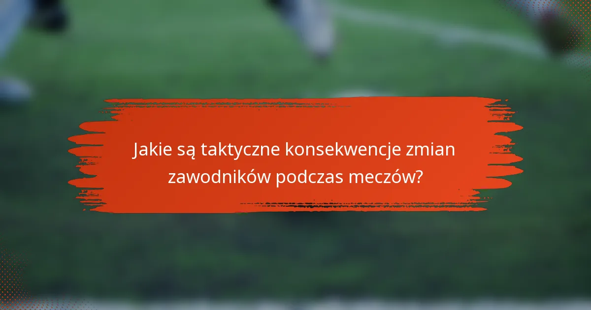 Jakie są taktyczne konsekwencje zmian zawodników podczas meczów?