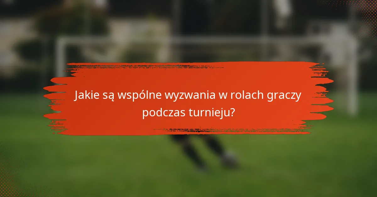 Jakie są wspólne wyzwania w rolach graczy podczas turnieju?