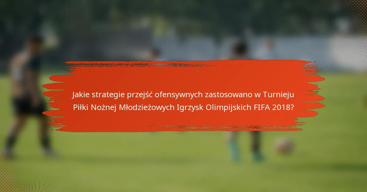 Jakie strategie przejść ofensywnych zastosowano w Turnieju Piłki Nożnej Młodzieżowych Igrzysk Olimpijskich FIFA 2018?