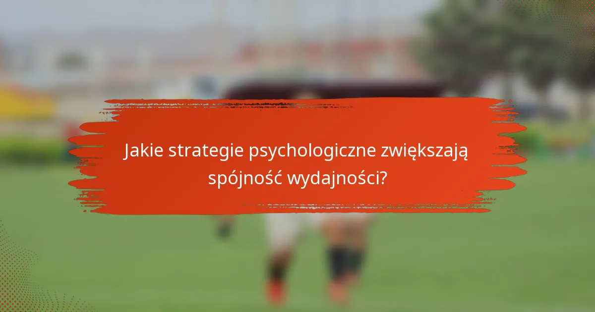 Jakie strategie psychologiczne zwiększają spójność wydajności?
