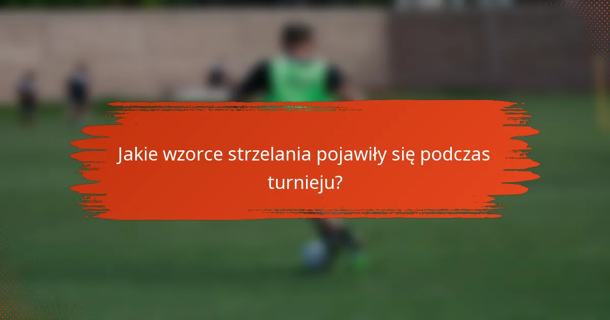 Jakie wzorce strzelania pojawiły się podczas turnieju?