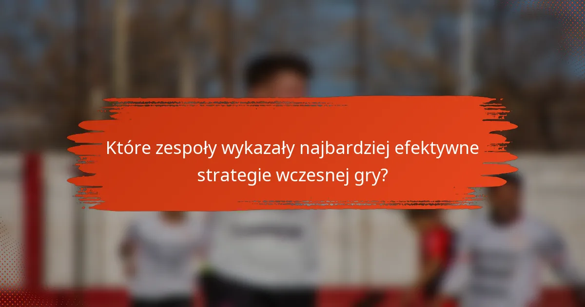 Które zespoły wykazały najbardziej efektywne strategie wczesnej gry?