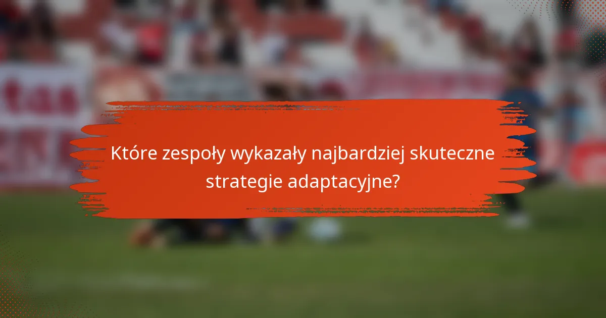 Które zespoły wykazały najbardziej skuteczne strategie adaptacyjne?