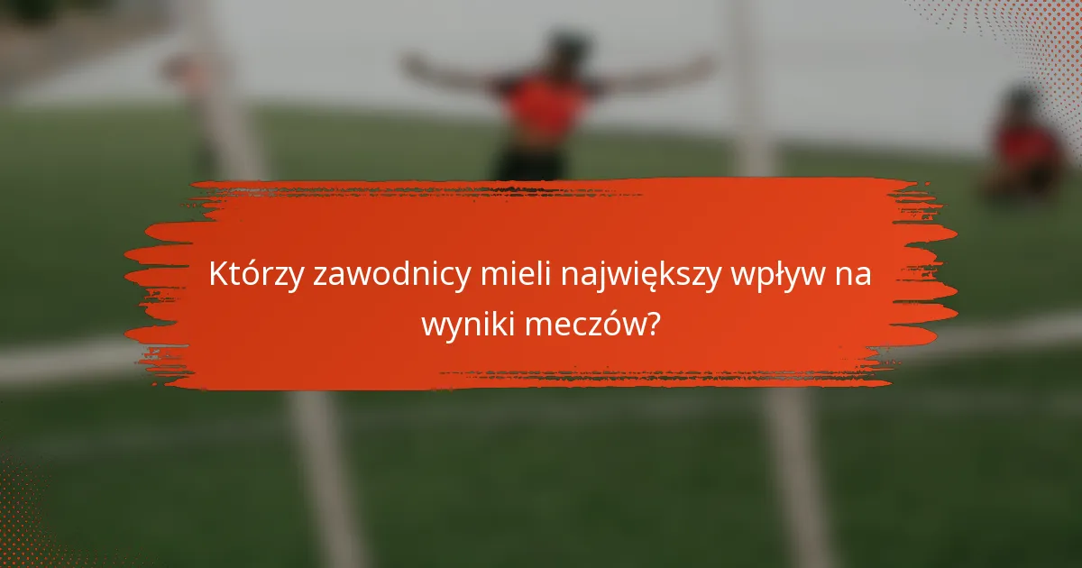 Którzy zawodnicy mieli największy wpływ na wyniki meczów?