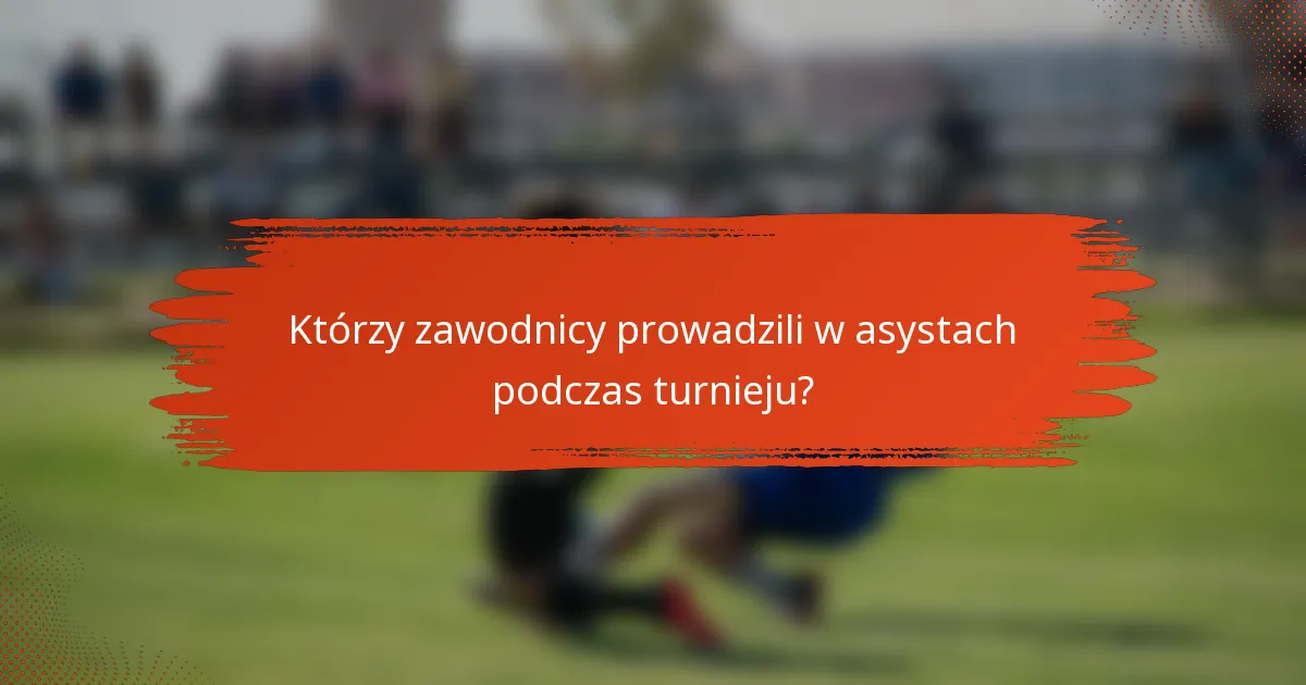 Którzy zawodnicy prowadzili w asystach podczas turnieju?
