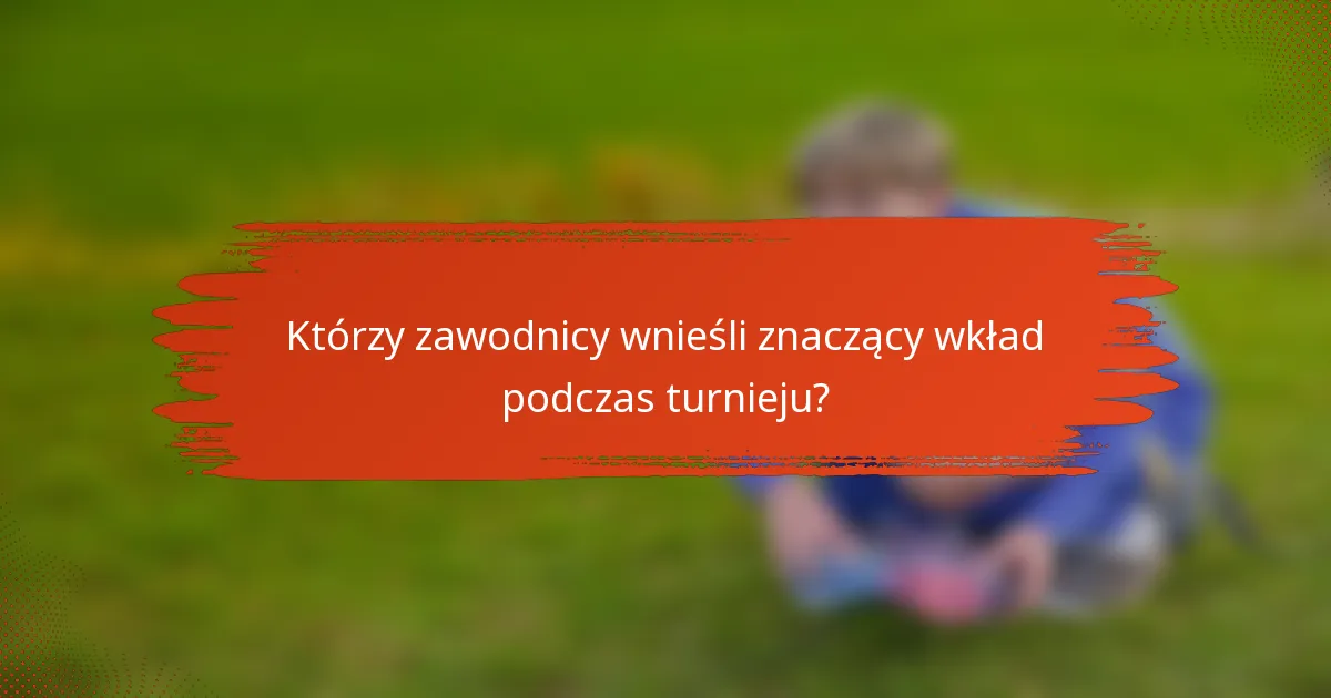 Którzy zawodnicy wnieśli znaczący wkład podczas turnieju?